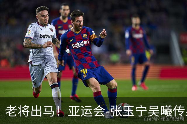 老将出马！亚运会-张玉宁吴曦传射 U23国足2-1逆转朝鲜开门红